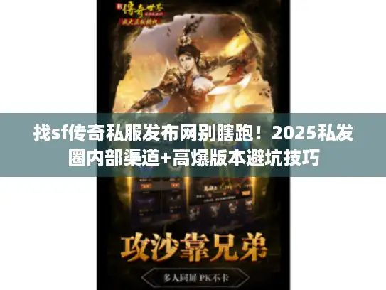 找sf传奇私服发布网别瞎跑!2025私发圈内部渠道+高爆版本避坑技巧 找sf传奇私服发布网别瞎跑!2025私发圈内部渠道+高爆版本避坑技巧