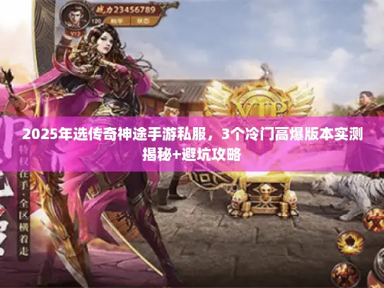 2025年选传奇神途手游私服，3个冷门高爆版本实测揭秘+避坑攻略
