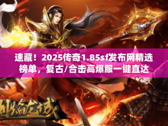 速藏！2025传奇1.85sf发布网精选榜单，复古/合击高爆服一键直达