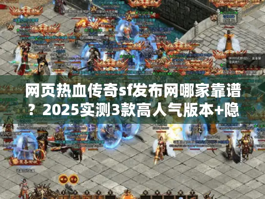 网页热血传奇sf发布网哪家靠谱？2025实测3款高人气版本+隐藏攻略