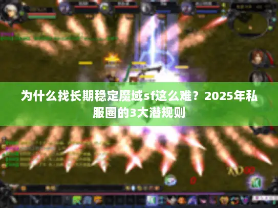 为什么找长期稳定魔域sf这么难？2025年私服圈的3大潜规则