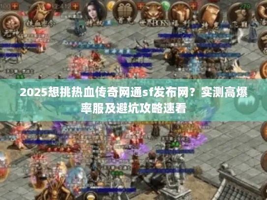 2025想挑热血传奇网通sf发布网？实测高爆率服及避坑攻略速看