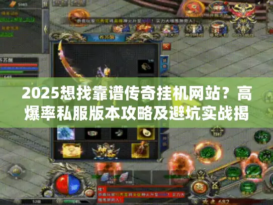2025想找靠谱传奇挂机网站？高爆率私服版本攻略及避坑实战揭秘