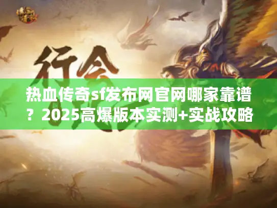 热血传奇sf发布网官网哪家靠谱？2025高爆版本实测+实战攻略全揭秘