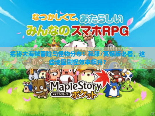 揭秘大海贼冒险岛怪物分布！私服/高爆版必看，这些地图刷怪效率飙升？