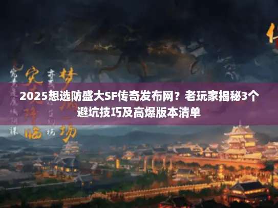 2025想选防盛大SF传奇发布网？老玩家揭秘3个避坑技巧及高爆版本清单