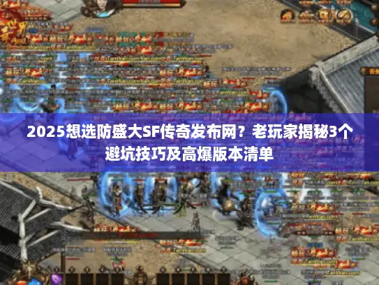 2025想选防盛大SF传奇发布网？老玩家揭秘3个避坑技巧及高爆版本清单