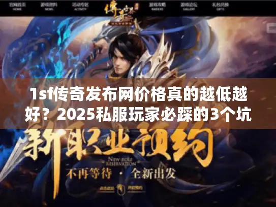 1sf传奇发布网价格真的越低越好?2025私服玩家必踩的3个坑你中了吗 1sf传奇发布网价格真的越低越好?2025私服玩家必踩的3个坑你中了吗