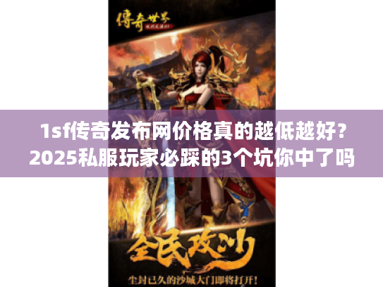 1sf传奇发布网价格真的越低越好?2025私服玩家必踩的3个坑你中了吗 1sf传奇发布网价格真的越低越好?2025私服玩家必踩的3个坑你中了吗