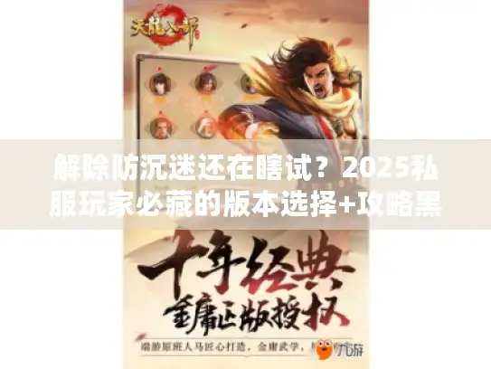 解除防沉迷还在瞎试？2025私服玩家必藏的版本选择+攻略黑科技
