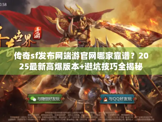 传奇sf发布网端游官网哪家靠谱？2025最新高爆版本+避坑技巧全揭秘