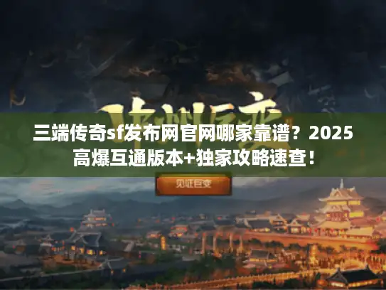 三端传奇sf发布网官网哪家靠谱？2025高爆互通版本+独家攻略速查！