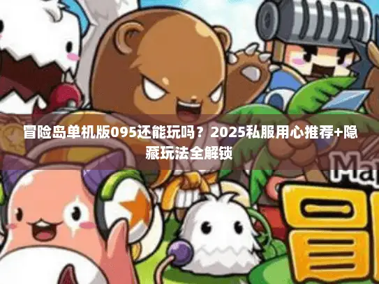 冒险岛单机版095还能玩吗？2025私服用心推荐+隐藏玩法全解锁