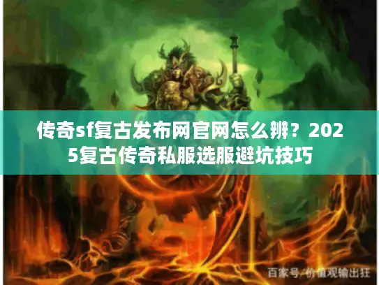 传奇sf复古发布网官网怎么辨？2025复古传奇私服选服避坑技巧