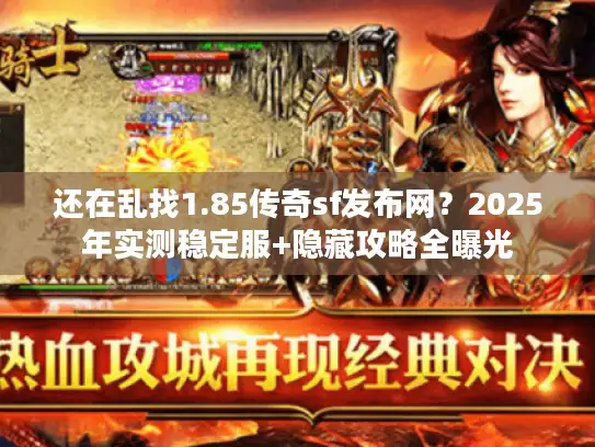 还在乱找1.85传奇sf发布网？2025年实测稳定服+隐藏攻略全曝光