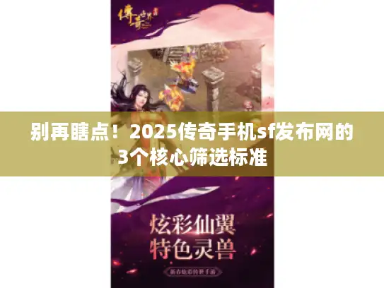 别再瞎点!2025传奇手机sf发布网的3个核心筛选标准 别再瞎点!2025传奇手机sf发布网的3个核心筛选标准