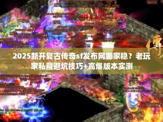 2025新开复古传奇sf发布网哪家稳？老玩家私藏避坑技巧+高爆版本实测