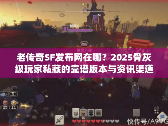 老传奇SF发布网在哪？2025骨灰级玩家私藏的靠谱版本与资讯渠道