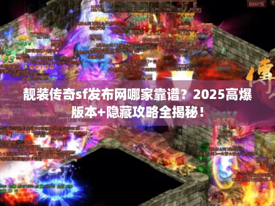 靓装传奇sf发布网哪家靠谱？2025高爆版本+隐藏攻略全揭秘！