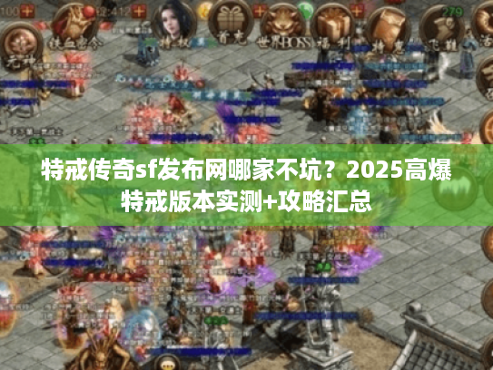 特戒传奇sf发布网哪家不坑？2025高爆特戒版本实测+攻略汇总