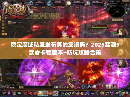 稳定魔域私服发布真的靠谱吗？2025实测5款零卡顿版本+防坑攻略合集