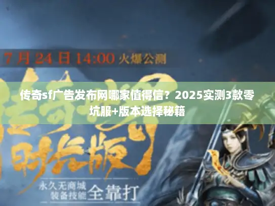 传奇sf广告发布网哪家值得信？2025实测3款零坑服+版本选择秘籍