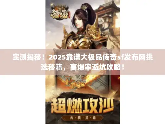 实测揭秘！2025靠谱大极品传奇sf发布网挑选秘籍，高爆率避坑攻略！
