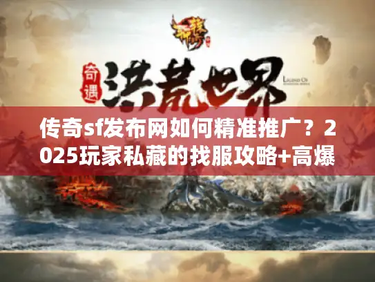 传奇sf发布网如何精准推广？2025玩家私藏的找服攻略+高爆版本实测