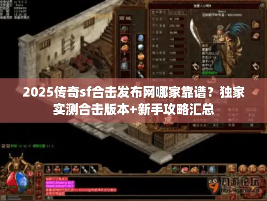 2025传奇sf合击发布网哪家靠谱？独家实测合击版本+新手攻略汇总