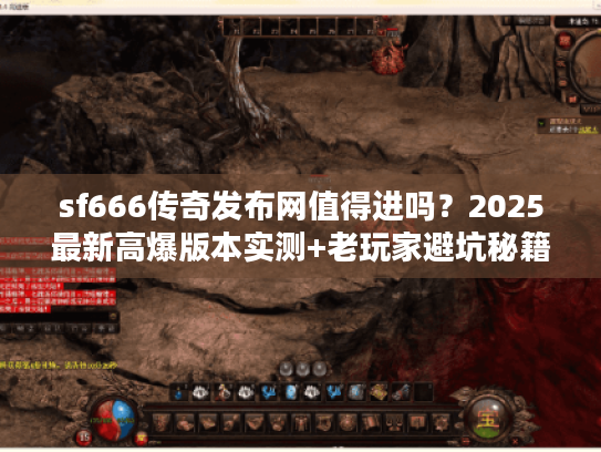 sf666传奇发布网值得进吗？2025最新高爆版本实测+老玩家避坑秘籍