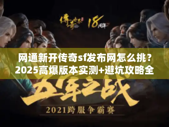网通新开传奇sf发布网怎么挑？2025高爆版本实测+避坑攻略全公开！