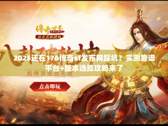 2025还在176传奇sf发布网踩坑？实测靠谱平台+版本选择攻略来了