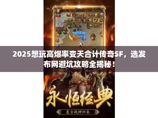 2025想玩高爆率变天合计传奇SF，选发布网避坑攻略全揭秘！