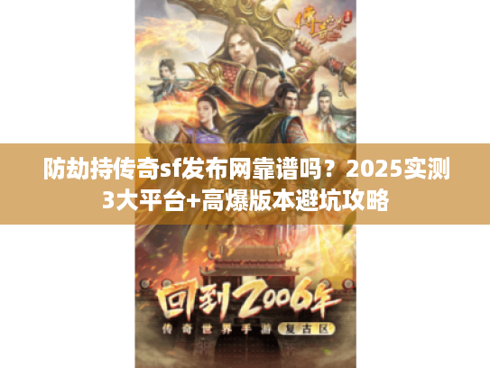 防劫持传奇sf发布网靠谱吗？2025实测3大平台+高爆版本避坑攻略