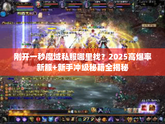 刚开一秒魔域私服哪里找？2025高爆率新服+新手冲级秘籍全揭秘