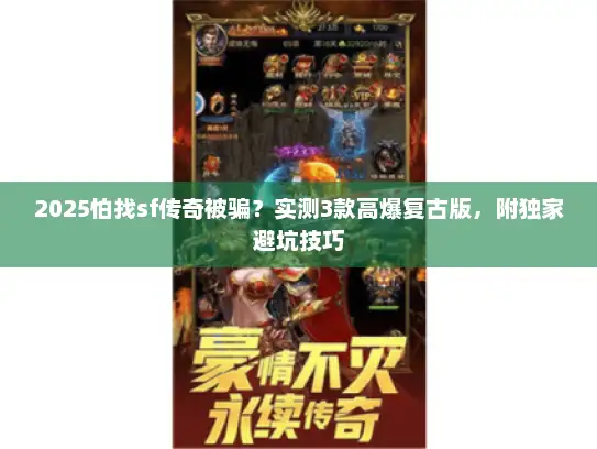 2025怕找sf传奇被骗？实测3款高爆复古版，附独家避坑技巧