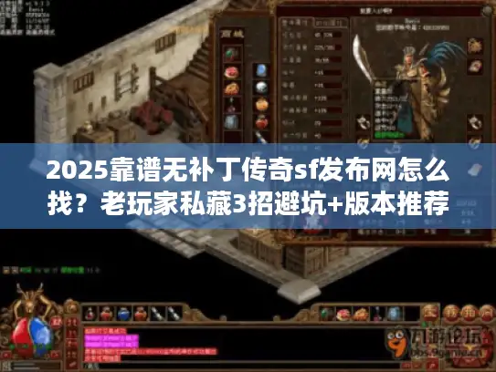 2025靠谱无补丁传奇sf发布网怎么找?老玩家私藏3招避坑+版本推荐! 2025靠谱无补丁传奇sf发布网怎么找?老玩家私藏3招避坑+版本推荐!