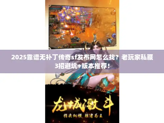 2025靠谱无补丁传奇sf发布网怎么找?老玩家私藏3招避坑+版本推荐! 2025靠谱无补丁传奇sf发布网怎么找?老玩家私藏3招避坑+版本推荐!