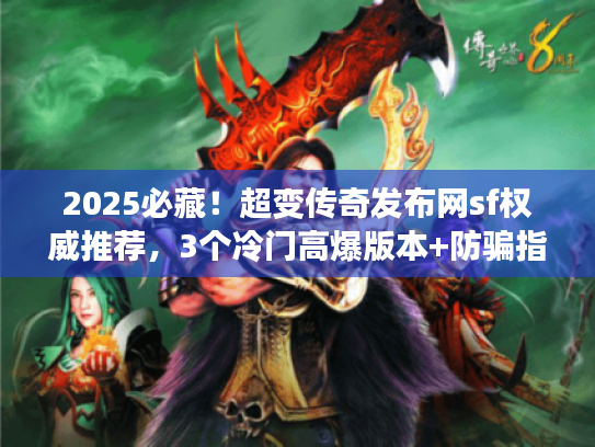 2025必藏！超变传奇发布网sf权威推荐，3个冷门高爆版本+防骗指南