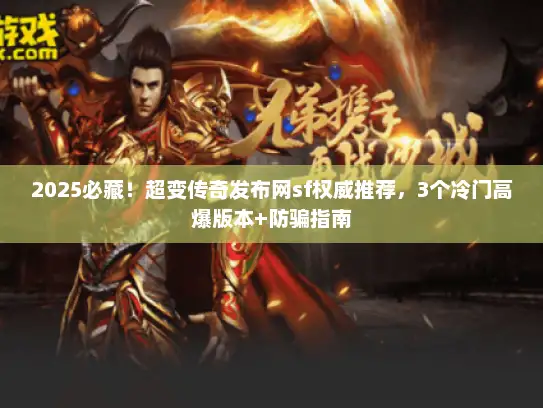 2025必藏！超变传奇发布网sf权威推荐，3个冷门高爆版本+防骗指南