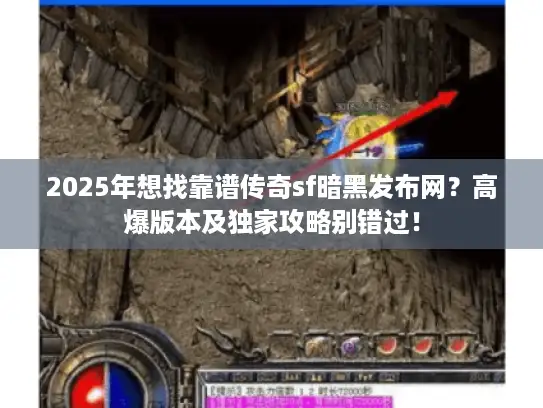 2025年想找靠谱传奇sf暗黑发布网？高爆版本及独家攻略别错过！