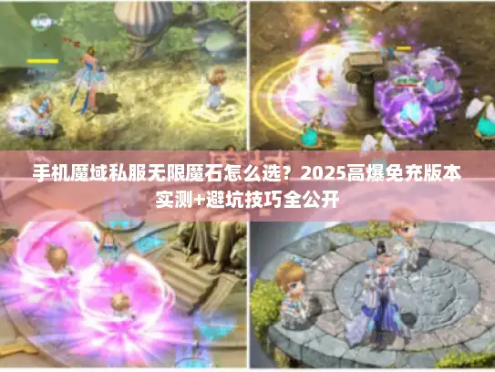手机魔域私服无限魔石怎么选?2025高爆免充版本实测+避坑技巧全公开 手机魔域私服无限魔石怎么选?2025高爆免充版本实测+避坑技巧全公开
