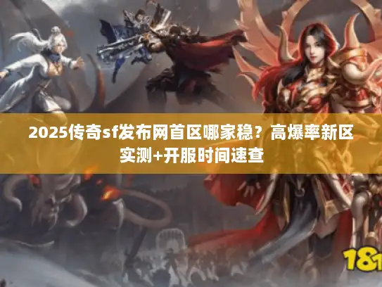 2025传奇sf发布网首区哪家稳？高爆率新区实测+开服时间速查