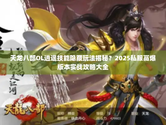 天龙八部OL逍遥技能隐藏玩法揭秘？2025私服高爆版本实战攻略大全