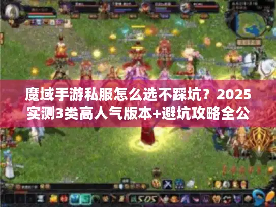 魔域手游私服怎么选不踩坑?2025实测3类高人气版本+避坑攻略全公开 魔域手游私服怎么选不踩坑?2025实测3类高人气版本+避坑攻略全公开
