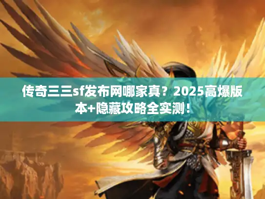 传奇三三sf发布网哪家真?2025高爆版本+隐藏攻略全实测! 传奇三三sf发布网哪家真?2025高爆版本+隐藏攻略全实测!