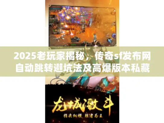 2025老玩家揭秘,传奇sf发布网自动跳转避坑法及高爆版本私藏! 2025老玩家揭秘,传奇sf发布网自动跳转避坑法及高爆版本私藏!