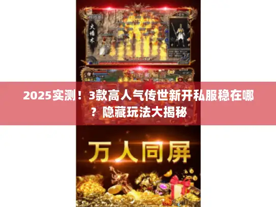 2025实测！3款高人气传世新开私服稳在哪？隐藏玩法大揭秘
