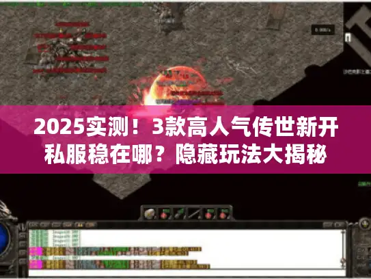2025实测！3款高人气传世新开私服稳在哪？隐藏玩法大揭秘