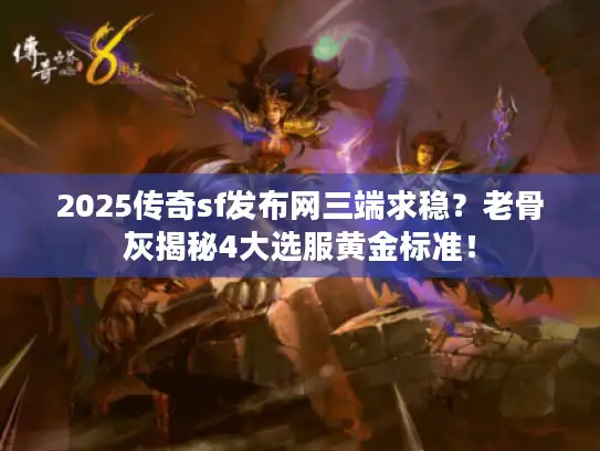 2025传奇sf发布网三端求稳？老骨灰揭秘4大选服黄金标准！
